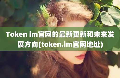 Token im官网的最新更新和未来发展方向(token.im官网地址)