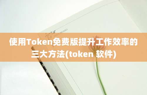 使用Token免费版提升工作效率的三大方法(token 软件)