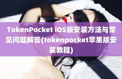 TokenPocket iOS版安装方法与常见问题解答(tokenpocket苹果版安装教程)