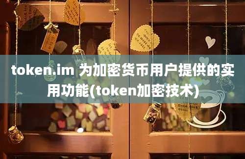 token.im 为加密货币用户提供的实用功能(token加密技术)