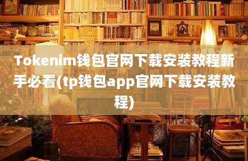 Tokenim钱包官网下载安装教程新手必看(tp钱包app官网下载安装教程)