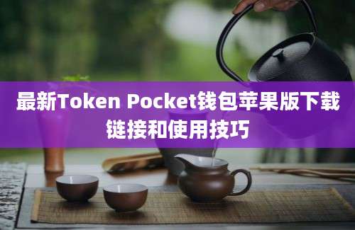 最新Token Pocket钱包苹果版下载链接和使用技巧