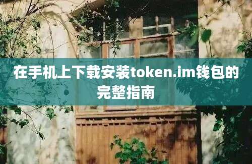 在手机上下载安装token.im钱包的完整指南