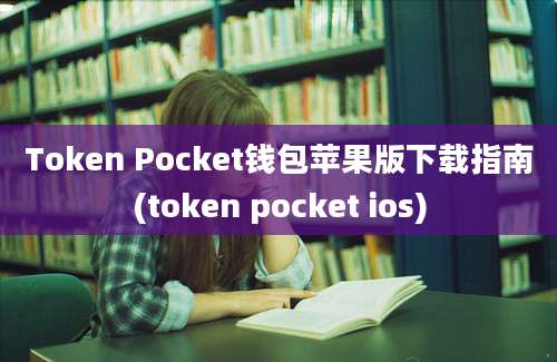 Token Pocket钱包苹果版下载指南(token pocket ios)