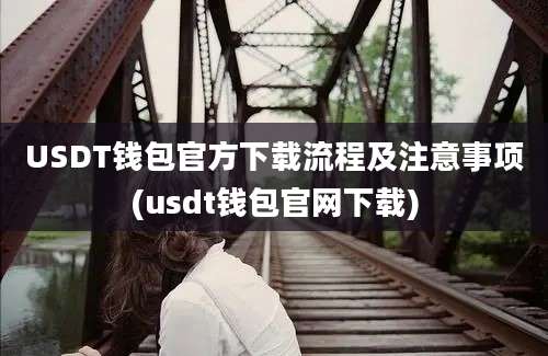 USDT钱包官方下载流程及注意事项(usdt钱包官网下载)