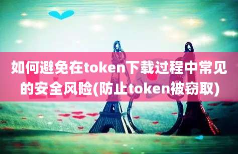 如何避免在token下载过程中常见的安全风险(防止token被窃取)