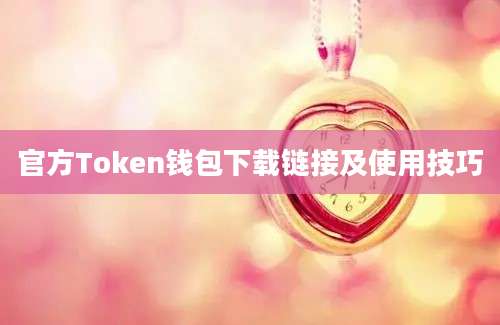 官方Token钱包下载链接及使用技巧