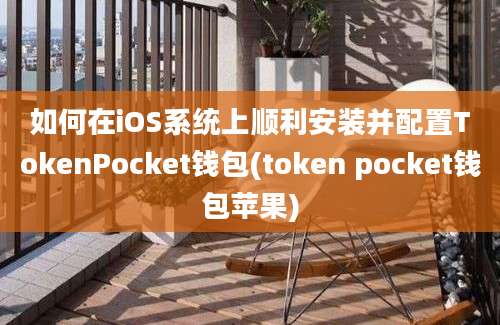 如何在iOS系统上顺利安装并配置TokenPocket钱包(token pocket钱包苹果)