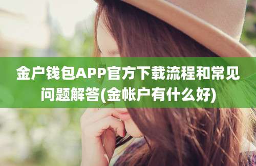 金户钱包APP官方下载流程和常见问题解答(金帐户有什么好)