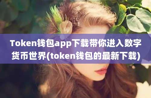 Token钱包app下载带你进入数字货币世界(token钱包的最新下载)