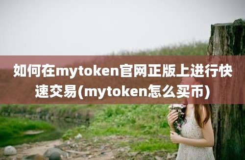 如何在mytoken官网正版上进行快速交易(mytoken怎么买币)