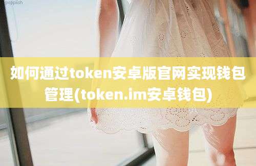 如何通过token安卓版官网实现钱包管理(token.im安卓钱包)