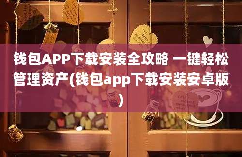 钱包APP下载安装全攻略 一键轻松管理资产(钱包app下载安装安卓版)