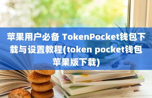 苹果用户必备 TokenPocket钱包下载与设置教程(token pocket钱包苹果版下载)