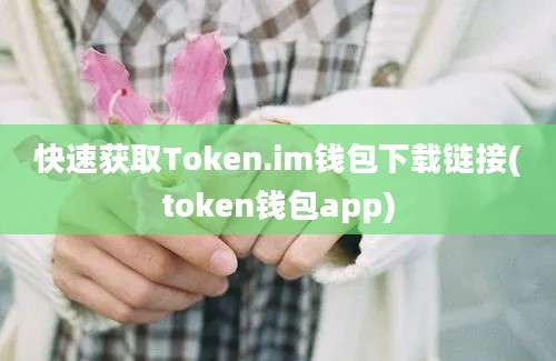 快速获取Token.im钱包下载链接(token钱包app)