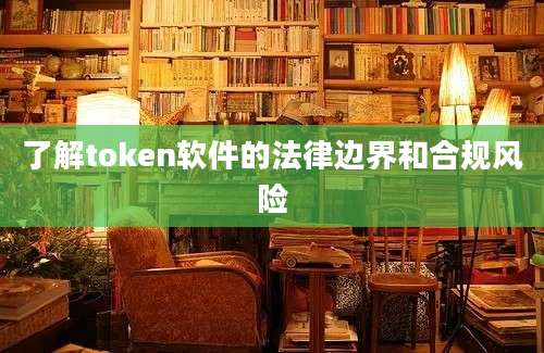 了解token软件的法律边界和合规风险