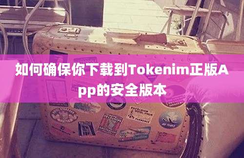 如何确保你下载到Tokenim正版App的安全版本