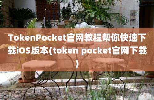 TokenPocket官网教程帮你快速下载iOS版本(token pocket官网下载)