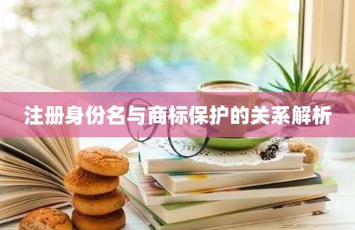 注册身份名与商标保护的关系解析