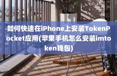 如何快速在iPhone上安装TokenPocket应用(苹果手机怎么安装imtoken钱包)