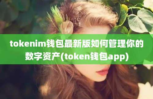 tokenim钱包最新版如何管理你的数字资产(token钱包app)