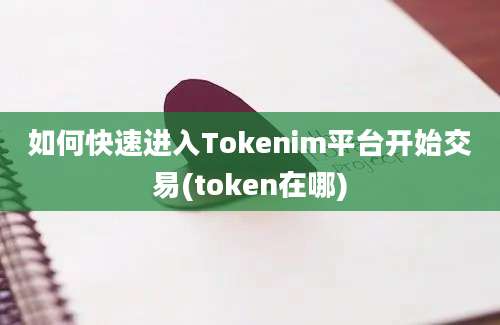 如何快速进入Tokenim平台开始交易(token在哪)