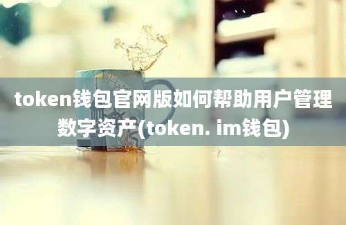 token钱包官网版如何帮助用户管理数字资产(token. im钱包)