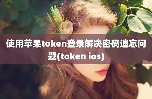 使用苹果token登录解决密码遗忘问题(token ios)