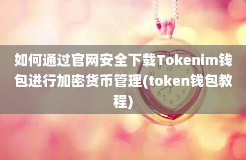 如何通过官网安全下载Tokenim钱包进行加密货币管理(token钱包教程)