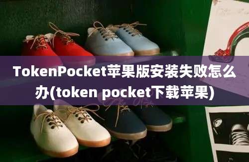 TokenPocket苹果版安装失败怎么办(token pocket下载苹果)