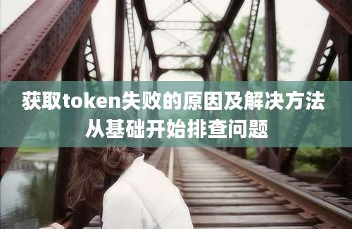 获取token失败的原因及解决方法 从基础开始排查问题