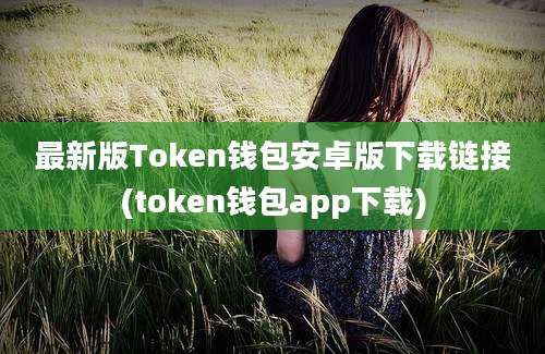 最新版Token钱包安卓版下载链接(token钱包app下载)