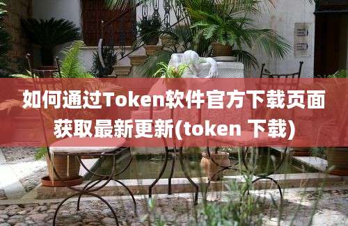 如何通过Token软件官方下载页面获取最新更新(token 下载)