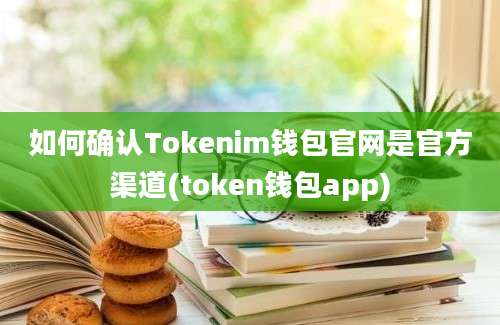 如何确认Tokenim钱包官网是官方渠道(token钱包app)