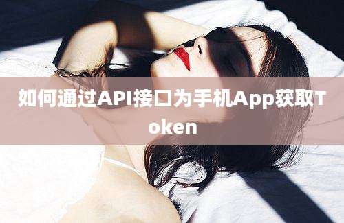 如何通过API接口为手机App获取Token