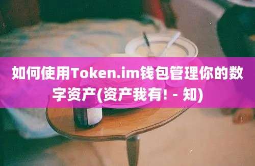 如何使用Token.im钱包管理你的数字资产(资产我有! - 知)