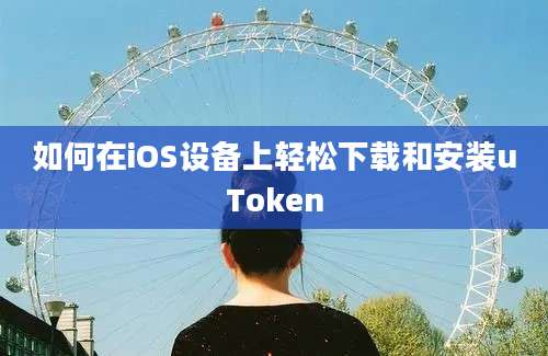 如何在iOS设备上轻松下载和安装uToken