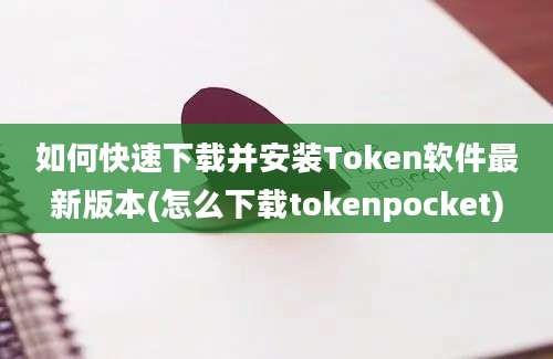 如何快速下载并安装Token软件最新版本(怎么下载tokenpocket)