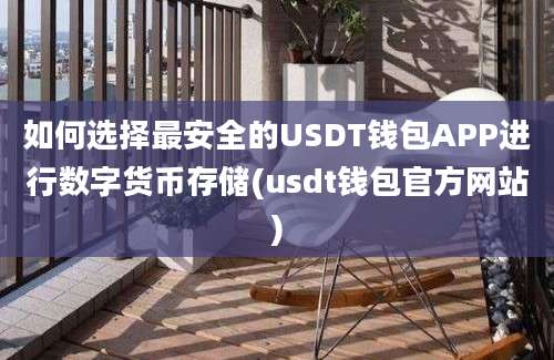 如何选择最安全的USDT钱包APP进行数字货币存储(usdt钱包官方网站)