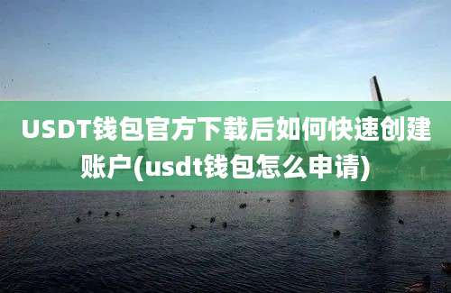 USDT钱包官方下载后如何快速创建账户(usdt钱包怎么申请)