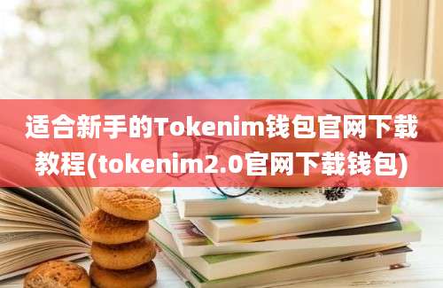 适合新手的Tokenim钱包官网下载教程(tokenim2.0官网下载钱包)