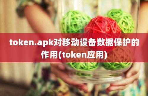 token.apk对移动设备数据保护的作用(token应用)