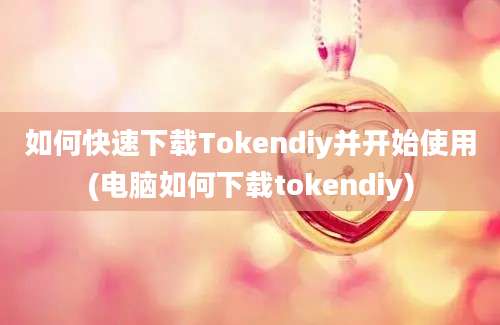 如何快速下载Tokendiy并开始使用(电脑如何下载tokendiy)