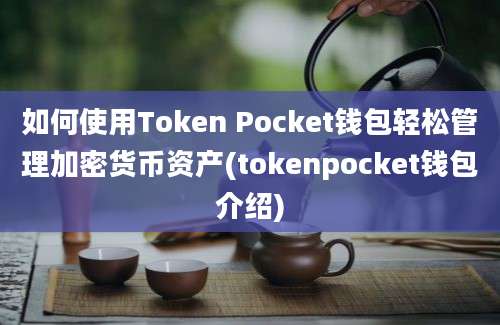 如何使用Token Pocket钱包轻松管理加密货币资产(tokenpocket钱包介绍)