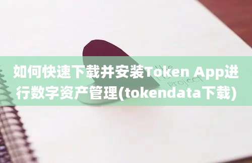 如何快速下载并安装Token App进行数字资产管理(tokendata下载)