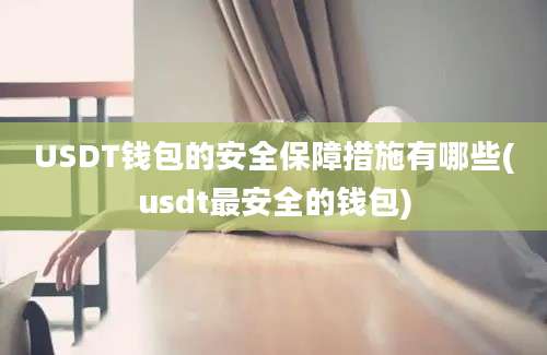 USDT钱包的安全保障措施有哪些(usdt最安全的钱包)