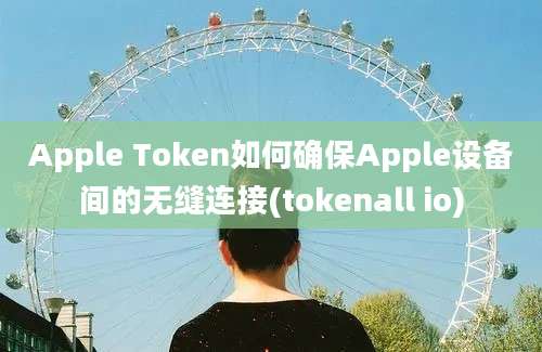 Apple Token如何确保Apple设备间的无缝连接(tokenall io)