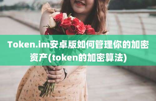 Token.im安卓版如何管理你的加密资产(token的加密算法)