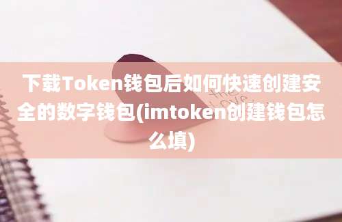 下载Token钱包后如何快速创建安全的数字钱包(imtoken创建钱包怎么填)