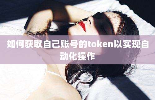 如何获取自己账号的token以实现自动化操作